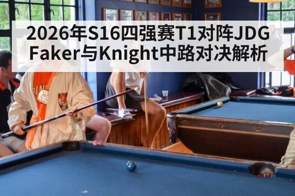 2026年S16四强赛T1对阵JDG Faker与Knight中路对决解析