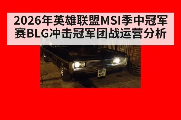2026年英雄联盟MSI季中冠军赛BLG冲击冠军团战运营分析
